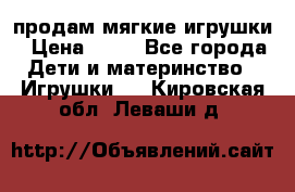 продам мягкие игрушки › Цена ­ 20 - Все города Дети и материнство » Игрушки   . Кировская обл.,Леваши д.